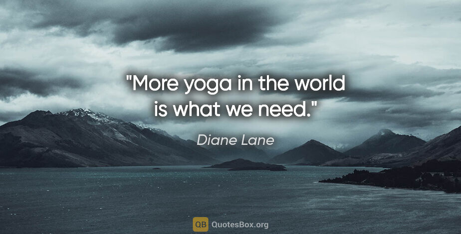 Diane Lane quote: "More yoga in the world is what we need."