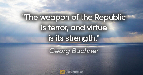 Georg Buchner quote: "The weapon of the Republic is terror, and virtue is its strength."