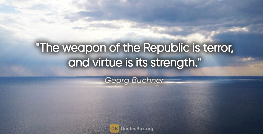 Georg Buchner quote: "The weapon of the Republic is terror, and virtue is its strength."