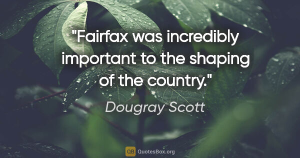 Dougray Scott quote: "Fairfax was incredibly important to the shaping of the country."