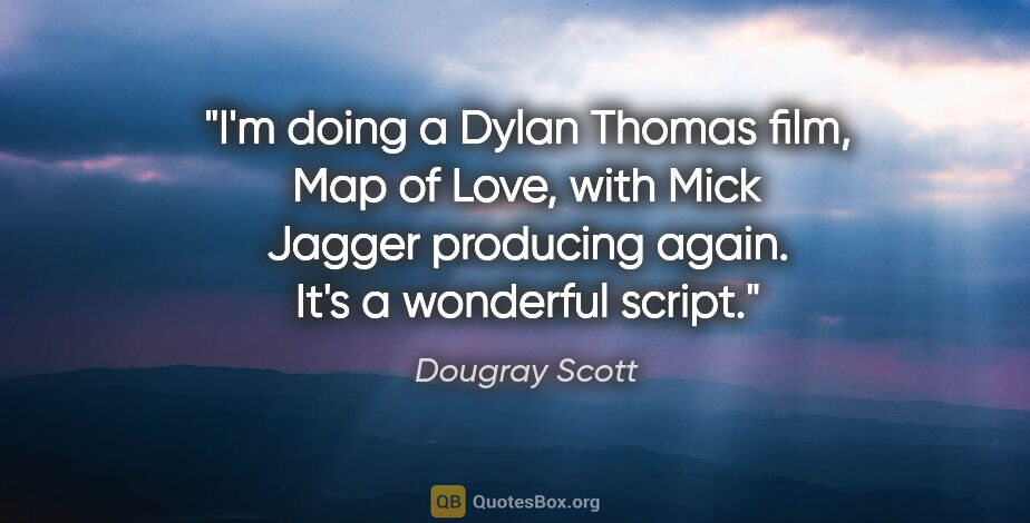 Dougray Scott quote: "I'm doing a Dylan Thomas film, Map of Love, with Mick Jagger..."