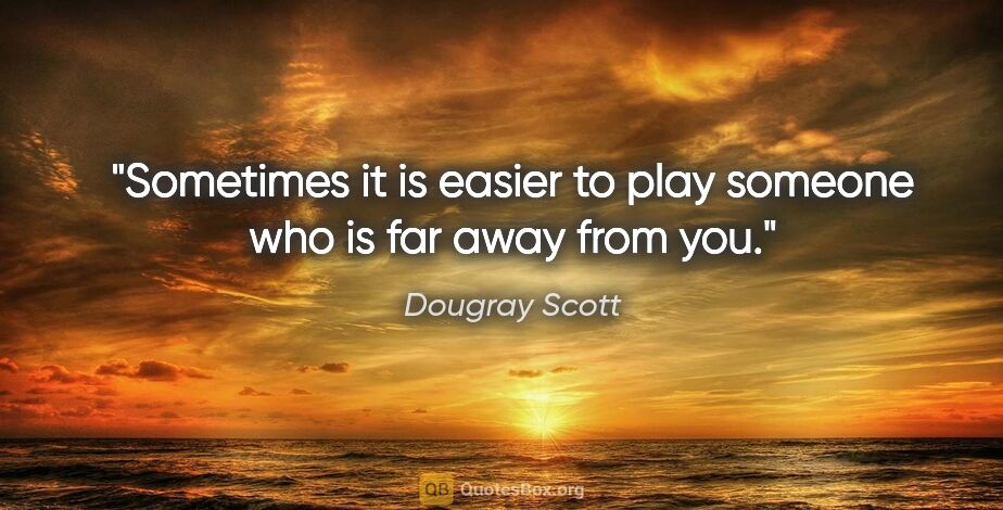 Dougray Scott quote: "Sometimes it is easier to play someone who is far away from you."
