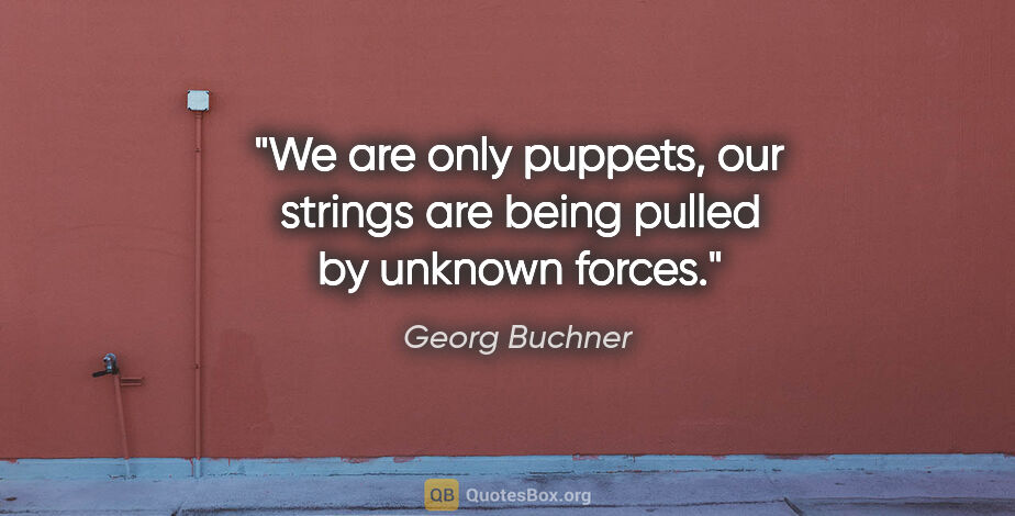 Georg Buchner quote: "We are only puppets, our strings are being pulled by unknown..."
