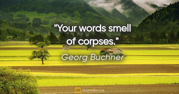 Georg Buchner quote: "Your words smell of corpses."