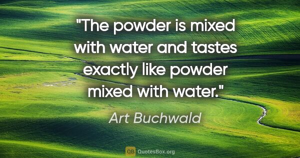 Art Buchwald quote: "The powder is mixed with water and tastes exactly like powder..."