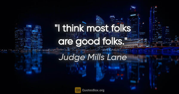 Judge Mills Lane quote: "I think most folks are good folks."