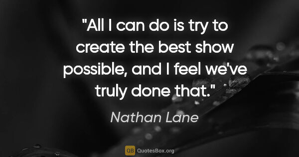 Nathan Lane quote: "All I can do is try to create the best show possible, and I..."