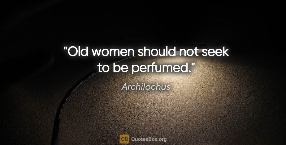 Archilochus quote: "Old women should not seek to be perfumed."