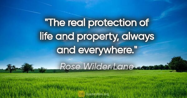 Rose Wilder Lane quote: "The real protection of life and property, always and everywhere."