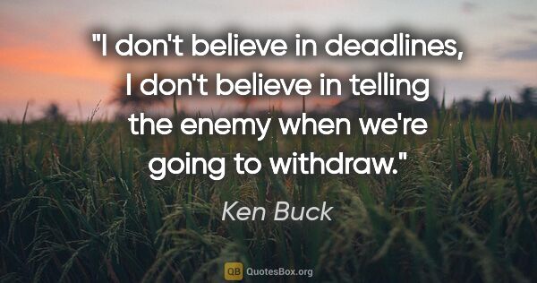 Ken Buck quote: "I don't believe in deadlines, I don't believe in telling the..."