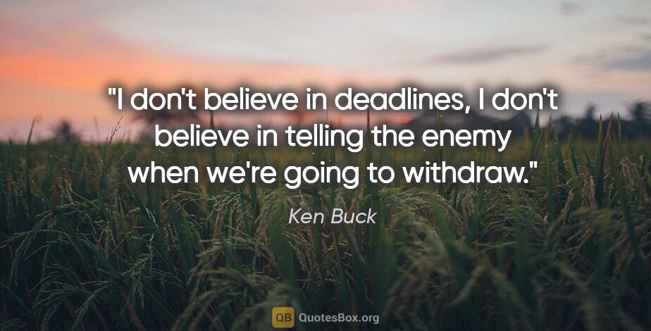 Ken Buck quote: "I don't believe in deadlines, I don't believe in telling the..."