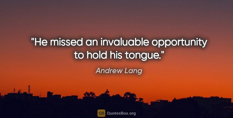 Andrew Lang quote: "He missed an invaluable opportunity to hold his tongue."