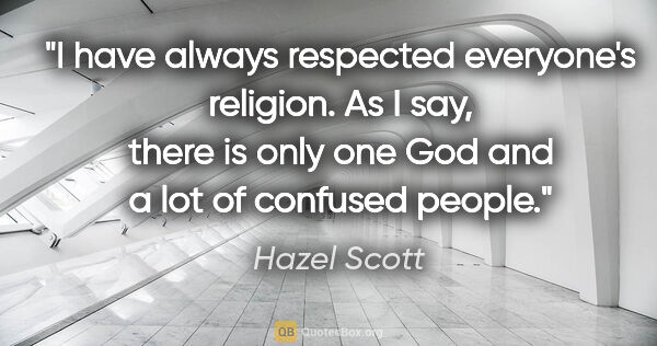 Hazel Scott quote: "I have always respected everyone's religion. As I say, there..."