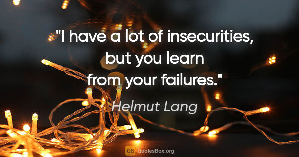 Helmut Lang quote: "I have a lot of insecurities, but you learn from your failures."