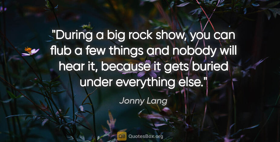 Jonny Lang quote: "During a big rock show, you can flub a few things and nobody..."