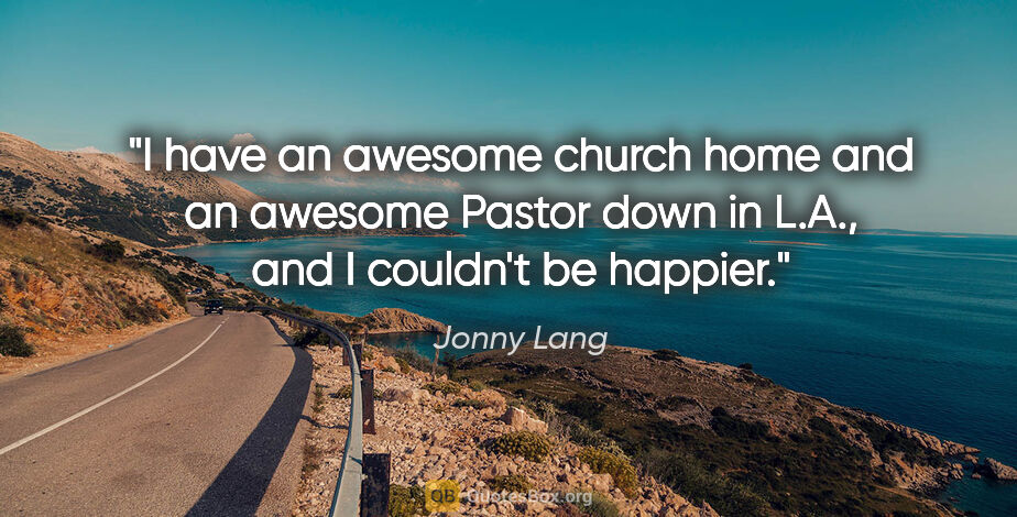 Jonny Lang quote: "I have an awesome church home and an awesome Pastor down in..."