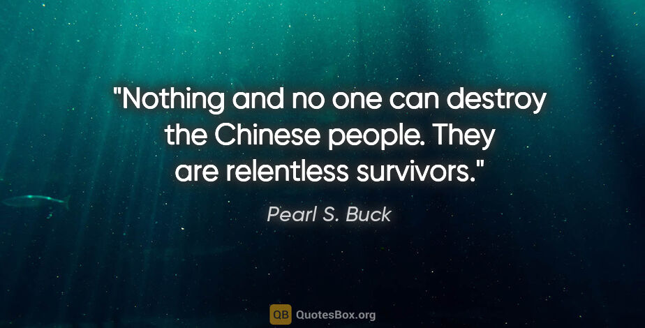 Pearl S. Buck quote: "Nothing and no one can destroy the Chinese people. They are..."