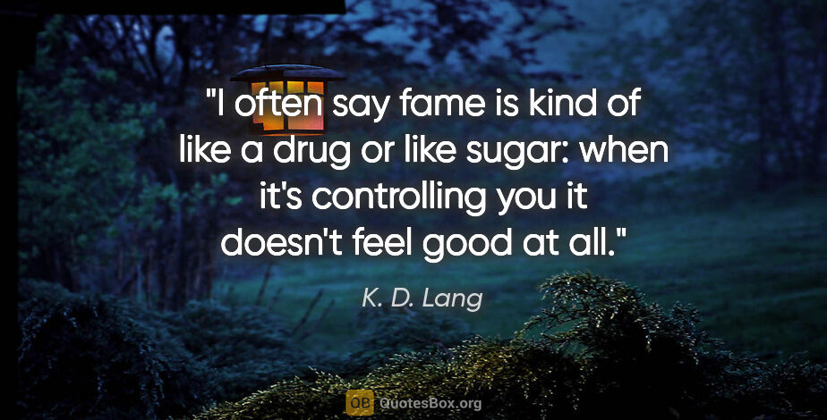 K. D. Lang quote: "I often say fame is kind of like a drug or like sugar: when..."