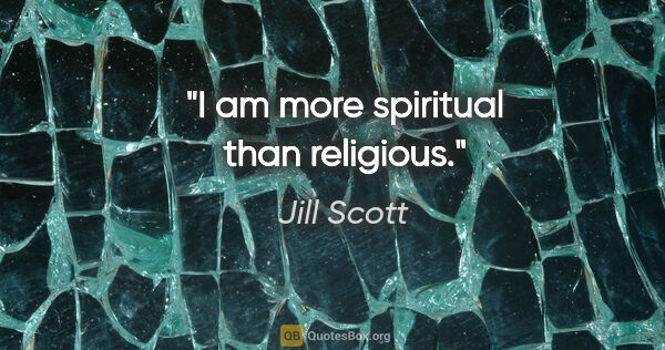 Jill Scott quote: "I am more spiritual than religious."