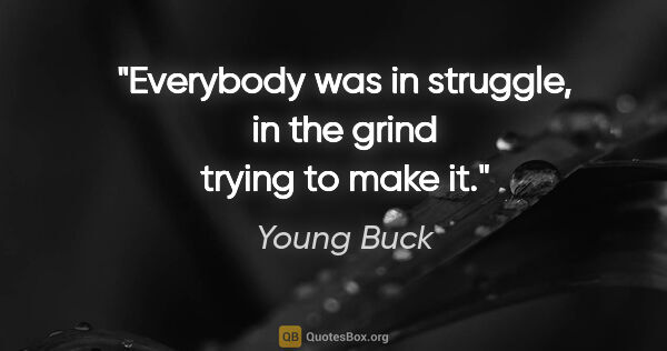 Young Buck quote: "Everybody was in struggle, in the grind trying to make it."