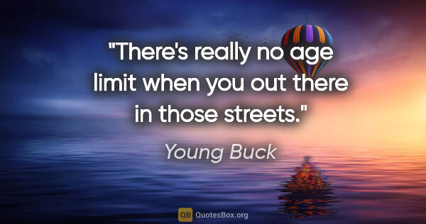 Young Buck quote: "There's really no age limit when you out there in those streets."