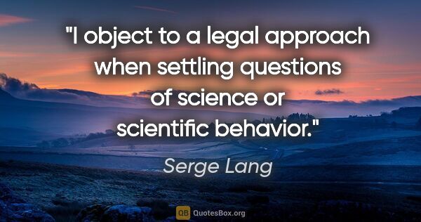 Serge Lang quote: "I object to a legal approach when settling questions of..."