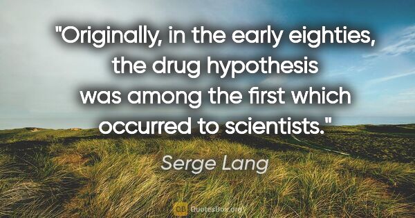 Serge Lang quote: "Originally, in the early eighties, the drug hypothesis was..."