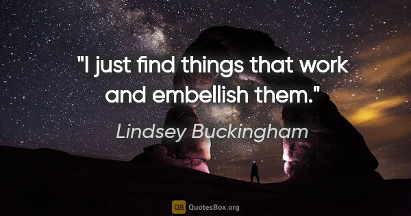 Lindsey Buckingham quote: "I just find things that work and embellish them."