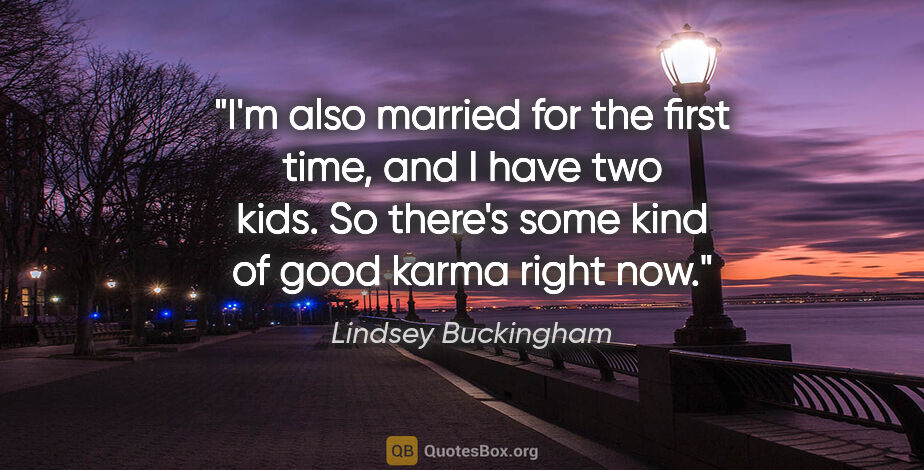 Lindsey Buckingham quote: "I'm also married for the first time, and I have two kids. So..."
