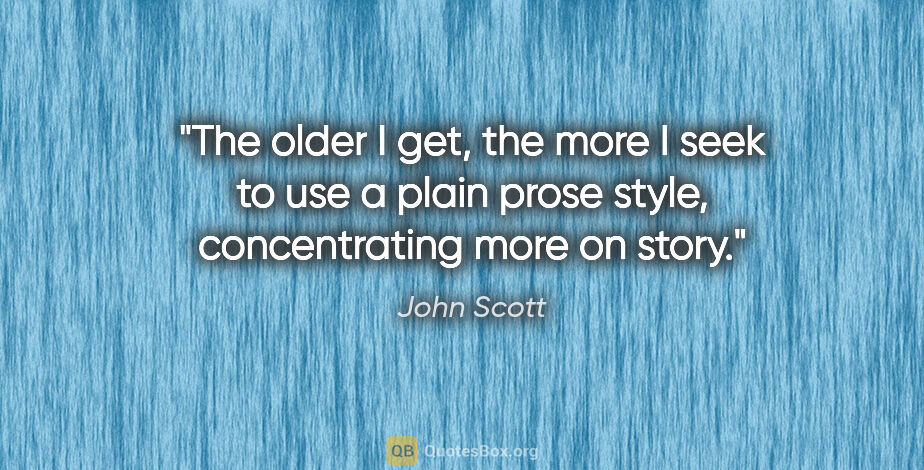 John Scott quote: "The older I get, the more I seek to use a plain prose style,..."