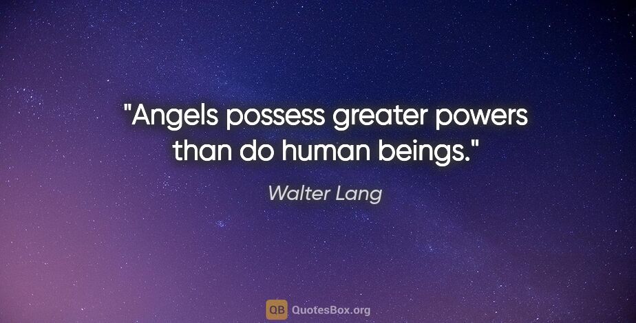 Walter Lang quote: "Angels possess greater powers than do human beings."