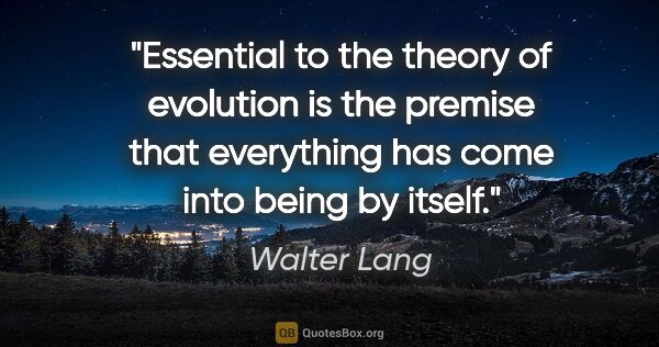 Walter Lang quote: "Essential to the theory of evolution is the premise that..."
