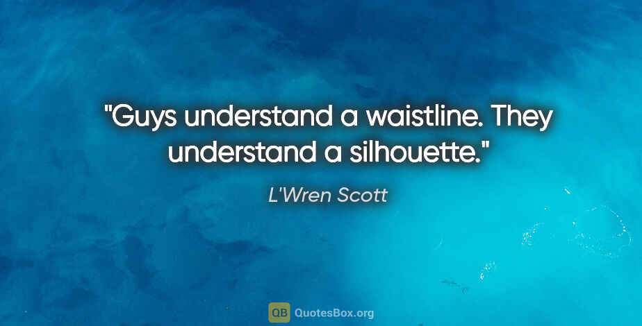L'Wren Scott quote: "Guys understand a waistline. They understand a silhouette."