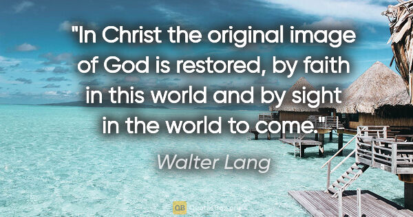 Walter Lang quote: "In Christ the original image of God is restored, by faith in..."