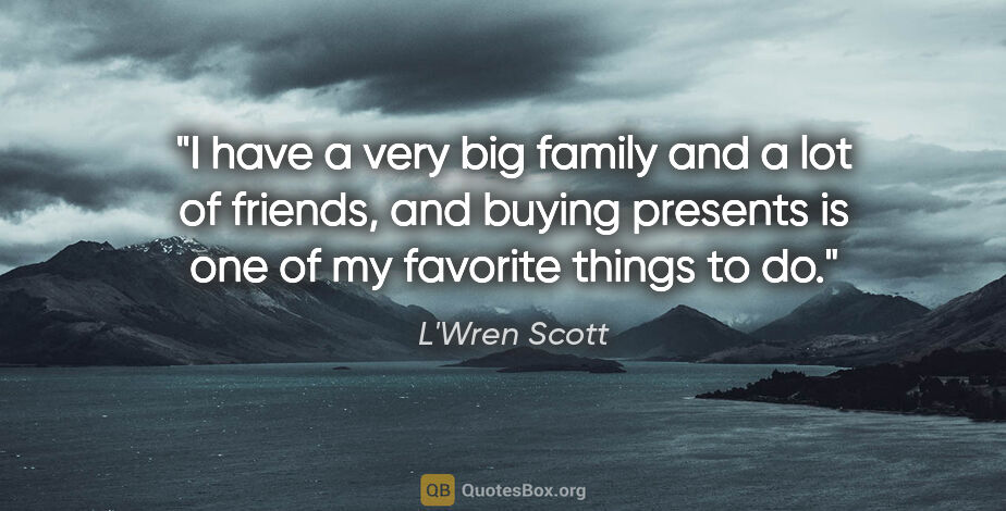 L'Wren Scott quote: "I have a very big family and a lot of friends, and buying..."