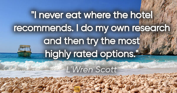 L'Wren Scott quote: "I never eat where the hotel recommends. I do my own research..."