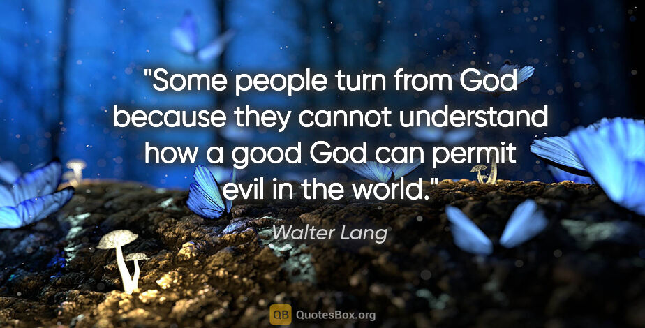 Walter Lang quote: "Some people turn from God because they cannot understand how a..."