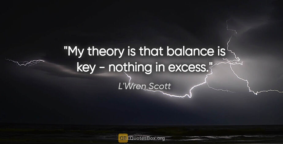 L'Wren Scott quote: "My theory is that balance is key - nothing in excess."