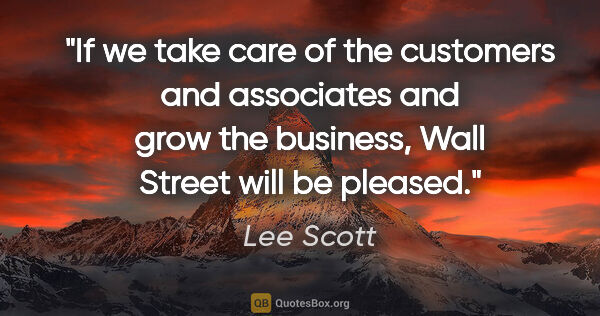 Lee Scott quote: "If we take care of the customers and associates and grow the..."