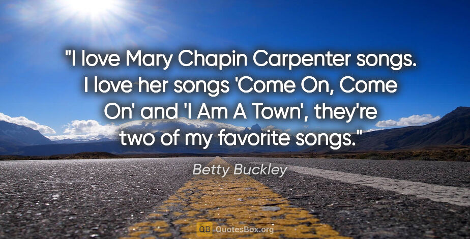 Betty Buckley quote: "I love Mary Chapin Carpenter songs. I love her songs 'Come On,..."