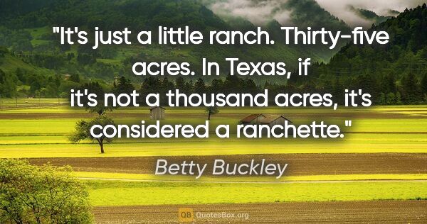 Betty Buckley quote: "It's just a little ranch. Thirty-five acres. In Texas, if it's..."