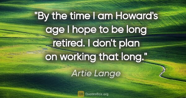 Artie Lange quote: "By the time I am Howard's age I hope to be long retired. I..."