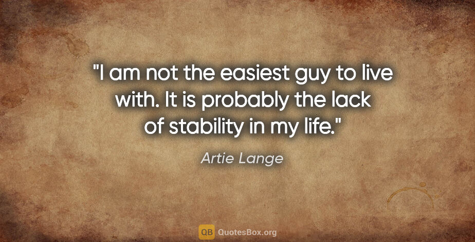 Artie Lange quote: "I am not the easiest guy to live with. It is probably the lack..."
