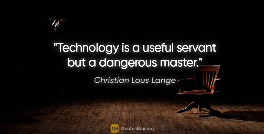 Christian Lous Lange quote: "Technology is a useful servant but a dangerous master."