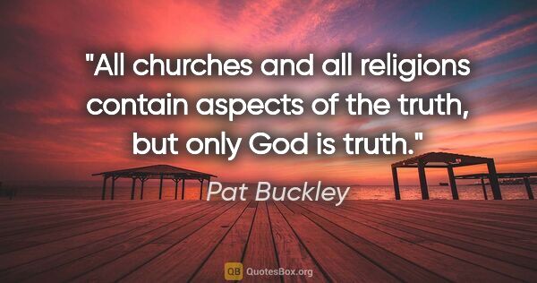 Pat Buckley quote: "All churches and all religions contain aspects of the truth,..."