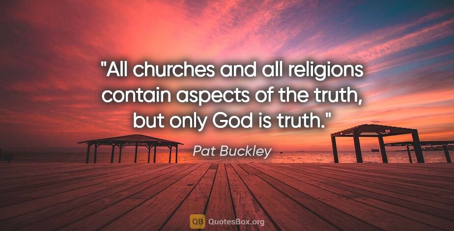 Pat Buckley quote: "All churches and all religions contain aspects of the truth,..."