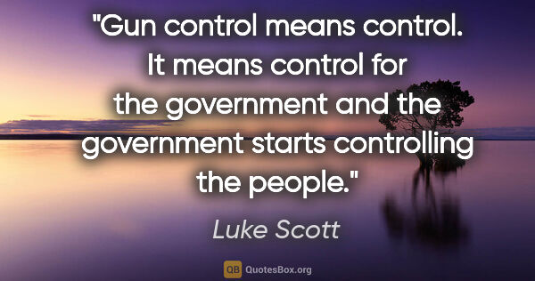Luke Scott quote: "Gun control means control. It means control for the government..."