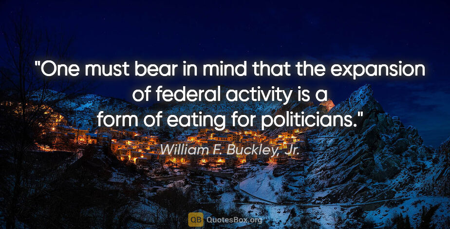 William F. Buckley, Jr. quote: "One must bear in mind that the expansion of federal activity..."