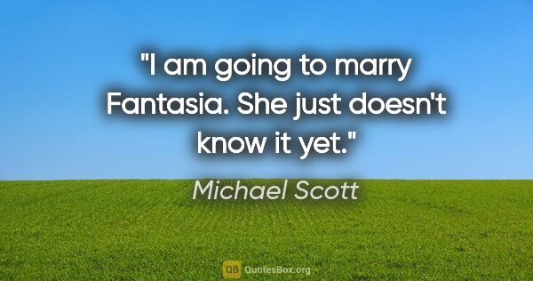 Michael Scott quote: "I am going to marry Fantasia. She just doesn't know it yet."