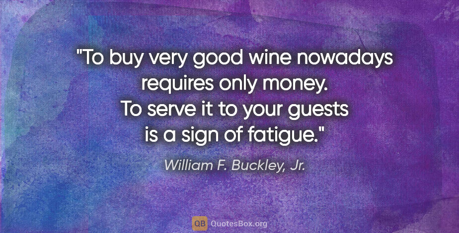 William F. Buckley, Jr. quote: "To buy very good wine nowadays requires only money. To serve..."